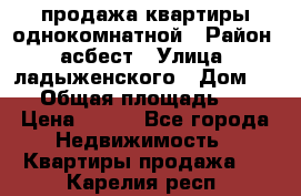 продажа квартиры однокомнатной › Район ­ асбест › Улица ­ ладыженского › Дом ­ 16 › Общая площадь ­ 31 › Цена ­ 770 - Все города Недвижимость » Квартиры продажа   . Карелия респ.